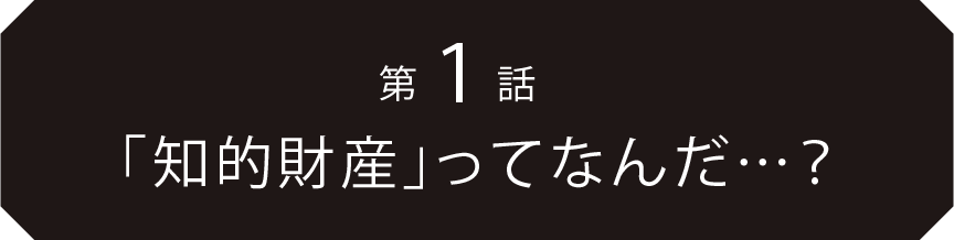 第1話「知的財産」って何だ…？