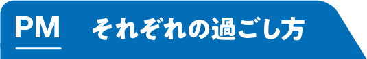 PM それぞれの過ごし方