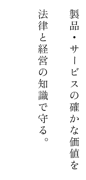 製品・サービスの確かな価値を法律と経営の知識で守る。