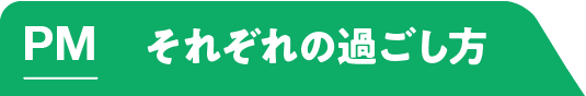 PM それぞれの過ごし方