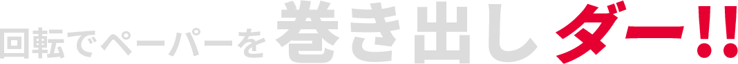 回転ペーパーを巻き出しダー！